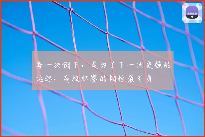 每一次倒下，是为了下一次更强的站起，高校杯赛的韧性最可贵