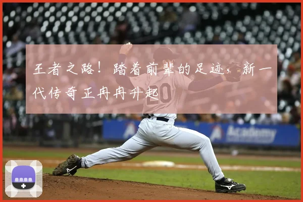 王者之路！踏着前辈的足迹，新一代传奇正冉冉升起