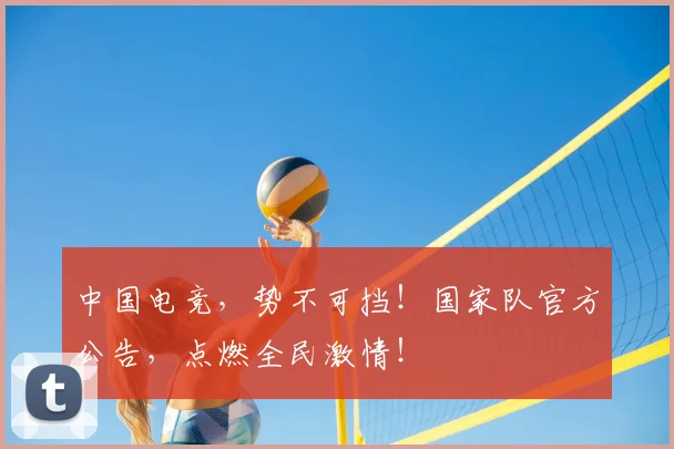中国电竞，势不可挡！国家队官方公告，点燃全民激情！
