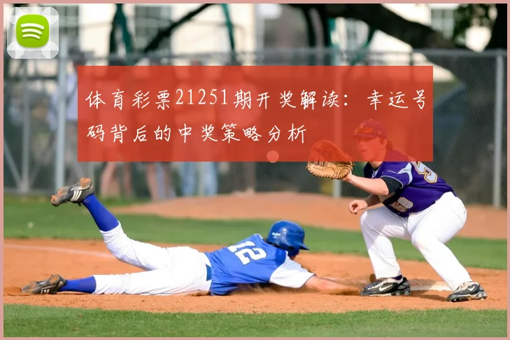 体育彩票21251期开奖解读:幸运号码背后的中奖策略分析