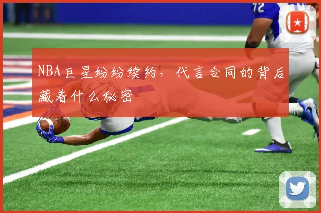 NBA巨星纷纷续约，代言合同的背后藏着什么秘密