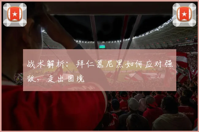战术解析:拜仁慕尼黑如何应对强敌,走出困境