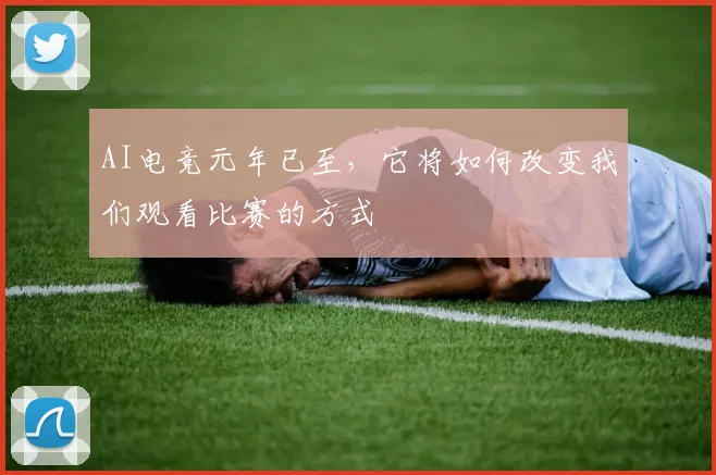 AI电竞元年已至,它将如何改变我们观看比赛的方式