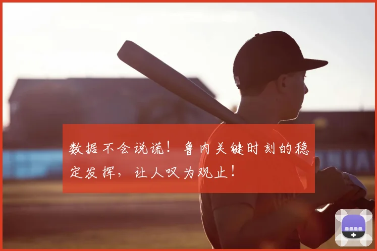 数据不会说谎!鲁内关键时刻的稳定发挥,让人叹为观止!
